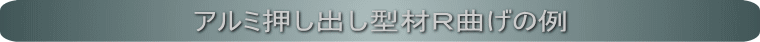 アルミ押し出し　アール曲げの例